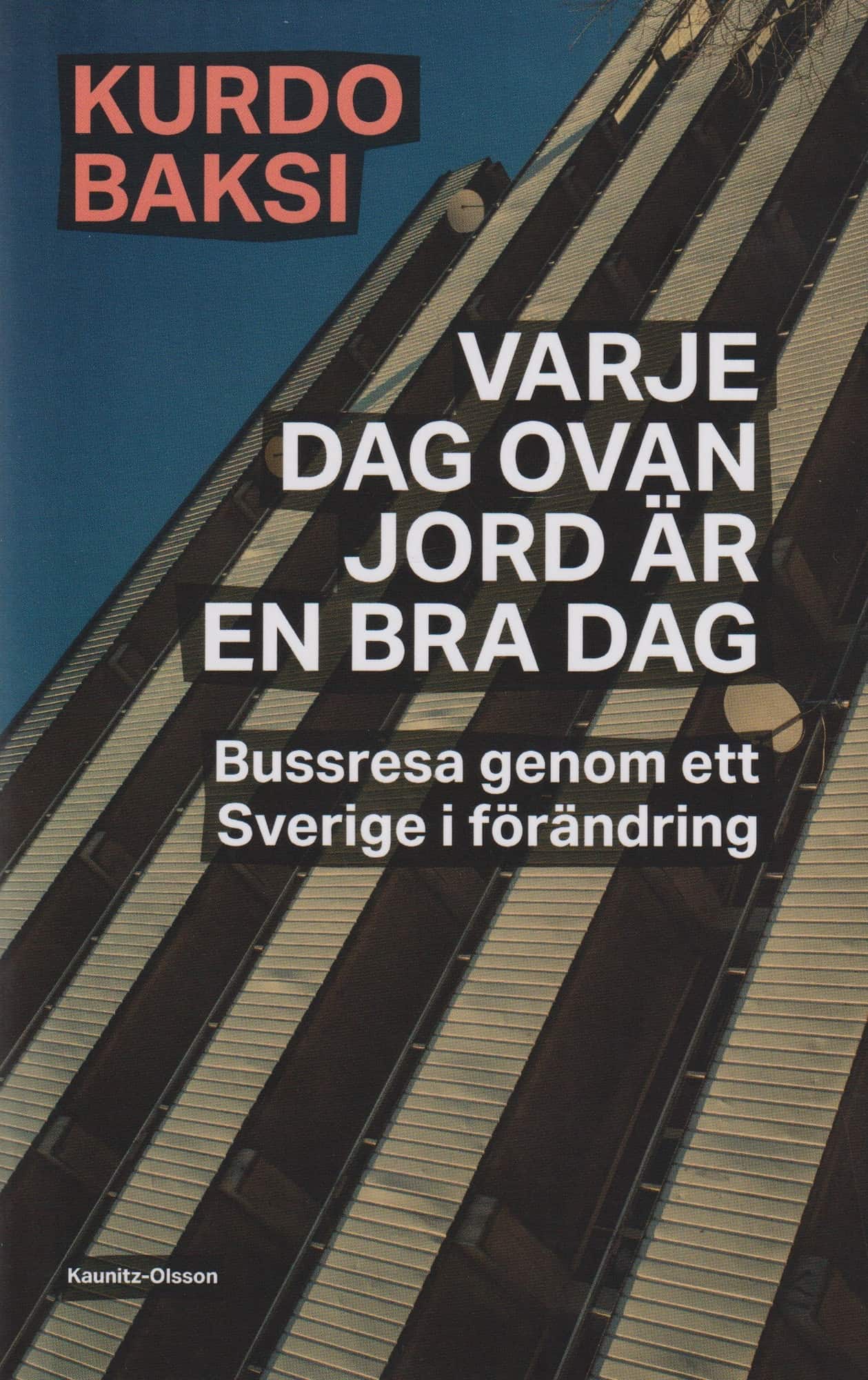 Varje dag ovan jord är en bra dag : bussresa genom ett Sverige i förändring av Kurdo Baksi