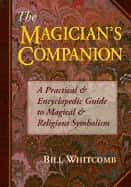 The Magician's Companion the Magician's Companion: A Practical and Encyclopedic Guide to Magical and Religious a Practical and Encyclopedic Guide to M av Bill Whitcomb
