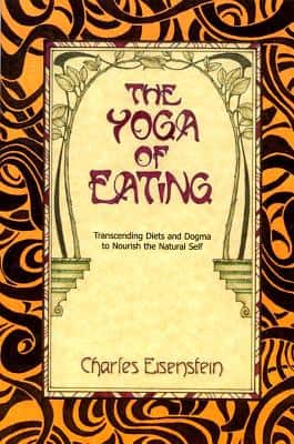 Yoga of eating - transcending diets and dogma to nourish the natural self av Charles Eisenstein