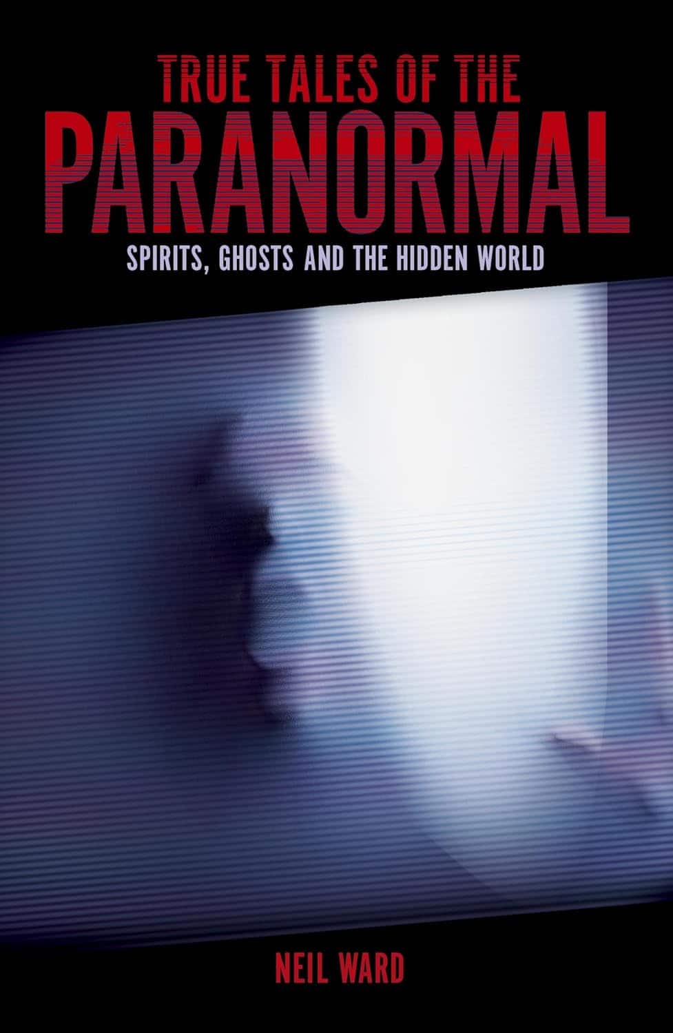 True Tales of the Paranormal: Spirits, Ghosts and the Hidden World av Neil Ward