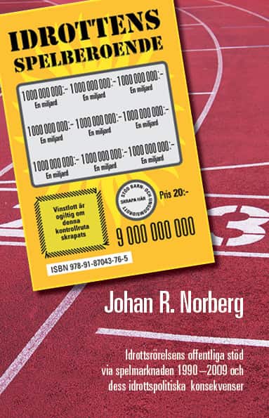 Idrottens spelberoende : idrottsrörelsens offentliga stöd via spelmarknaden 1990-2009 och dess idrottspolitiska konsekvenser av Johan R. Norberg
