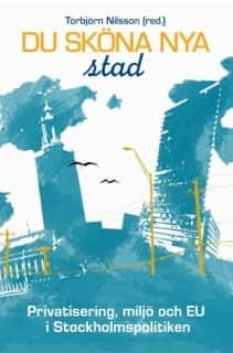Du sköna nya stad : privatisering, miljö och EU i Stockholmspolitiken av Torbjörn Nilsson