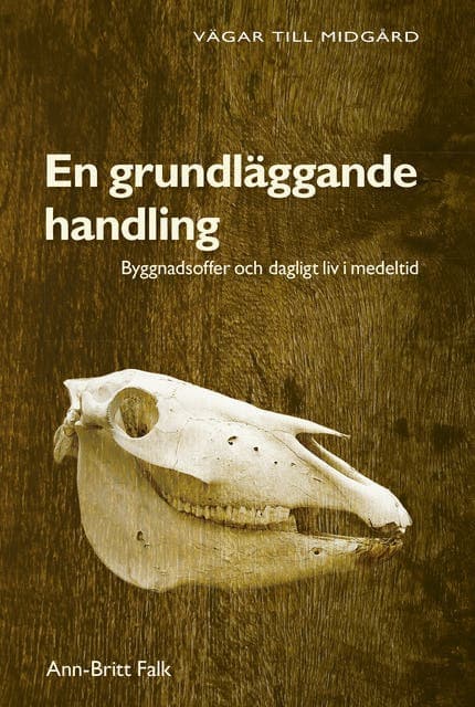 En grundläggande handling : byggnadsoffer och dagligt liv i medeltid av Ann-Britt Falk