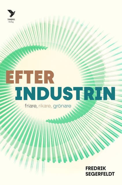 Efter industrin : friare, rikare, grönare av Fredrik Segerfeldt
