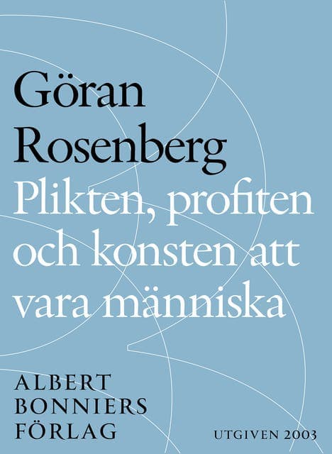 Plikten, profiten och konsten att vara människa : essä av Göran Rosenberg