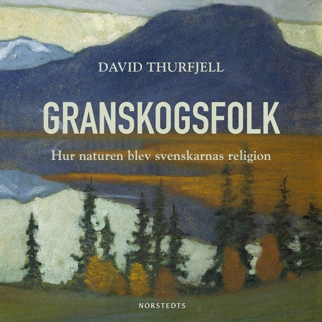 Granskogsfolk : hur naturen blev svenskarnas religion av David Thurfjell
