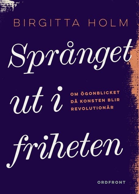 Språnget ut i friheten : om ögonblicket då konsten blir revolutionär av Birgitta Holm