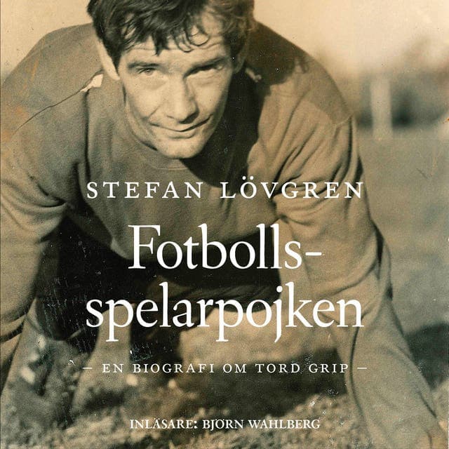 Fotbollsspelarpojken : en biografi om Tord Grip av Stefan Lövgren