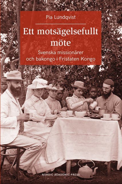 Ett motsägelsefullt möte : svenska missionärer och bakongo i Fristaten Kong av Pia Lundqvist