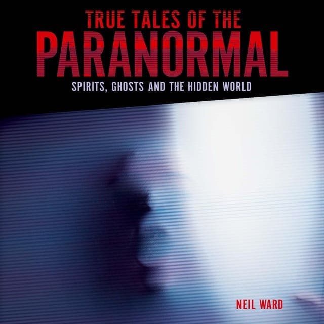 True Tales of the Paranormal: Spirits, Ghosts and the Hidden World av Neil Ward