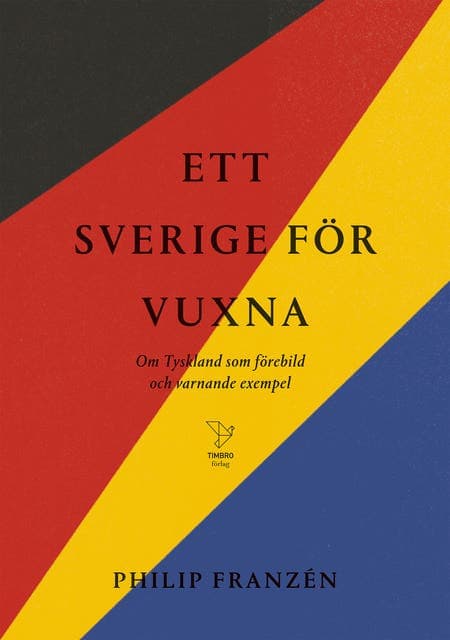 Ett Sverige för vuxna : om Tyskland som förebild och varnande exempel av Philip Franzén