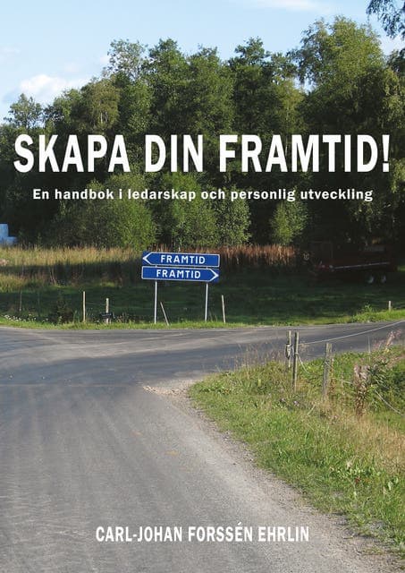 Skapa din framtid : en handbok i ledarskap och personlig utveckling av Carl-Johan Forssén Ehrlin