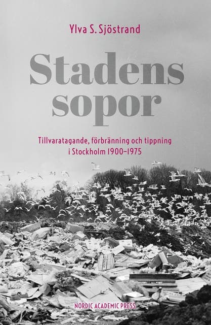 Stadens sopor : tillvaratagande, förbränning och tippning i Stockholm 1900-1975 av Ylva S. Sjöstrand