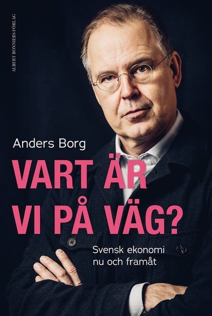 Vart är vi på väg? : svensk ekonomi nu och framåt av Anders Borg