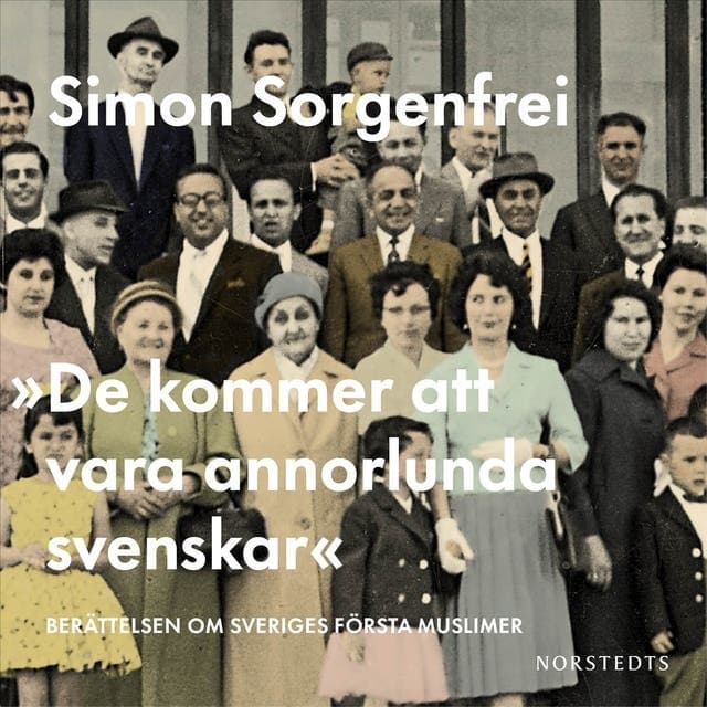 "De kommer att vara annorlunda svenskar" : berättelsen om Sveriges första muslimer av Simon Sorgenfrei